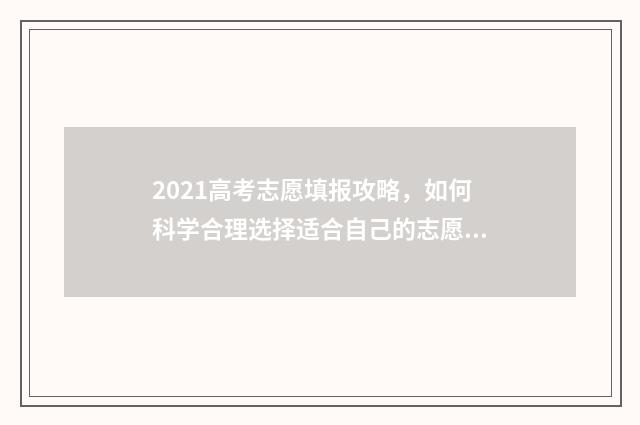2021高考志愿填报攻略，如何科学合理选择适合自己的志愿？ 2021高考志愿填报补录时间