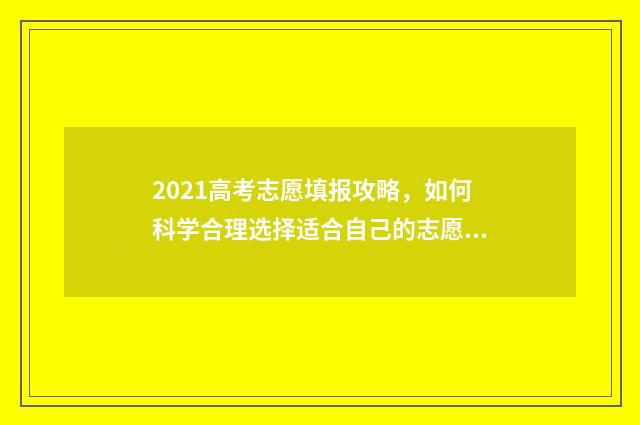 2021高考志愿填报攻略，如何科学合理选择适合自己的志愿？ 2021高考志愿填报补录时间