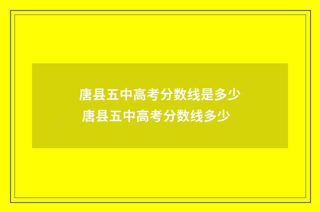 唐县五中高考分数线是多少 唐县五中高考分数线多少
