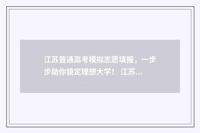 江苏普通高考模拟志愿填报，一步步助你锁定理想大学！ 江苏高考模拟报考