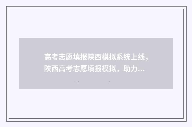 高考志愿填报陕西模拟系统上线，陕西高考志愿填报模拟，助力志愿填报 高考志愿填报陕西