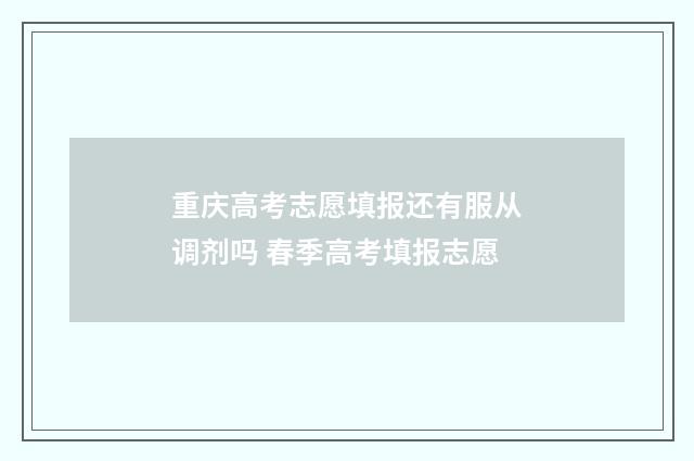 重庆高考志愿填报还有服从调剂吗 春季高考填报志愿