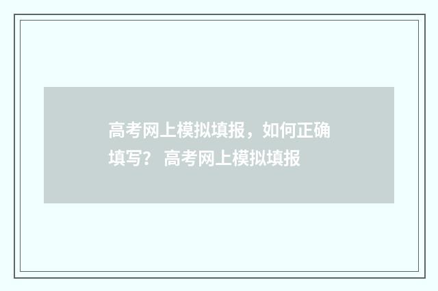 高考网上模拟填报，如何正确填写？ 高考网上模拟填报