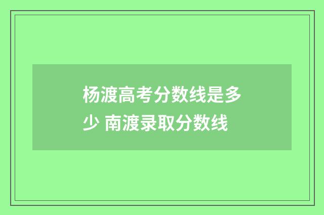 杨渡高考分数线是多少 南渡录取分数线