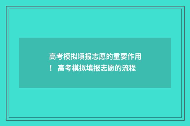 高考模拟填报志愿的重要作用！ 高考模拟填报志愿的流程