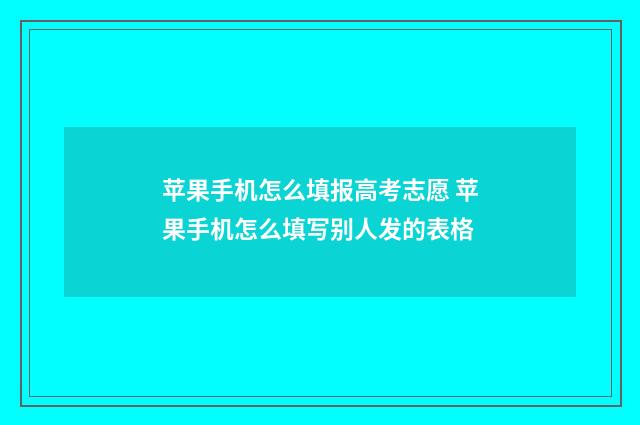 苹果手机怎么填报高考志愿 苹果手机怎么填写别人发的表格