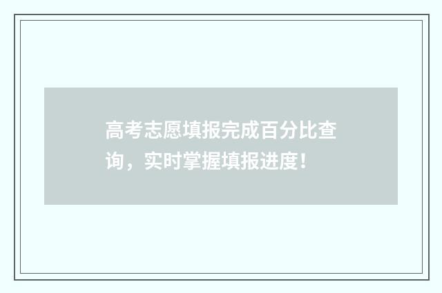 高考志愿填报完成百分比查询，实时掌握填报进度！