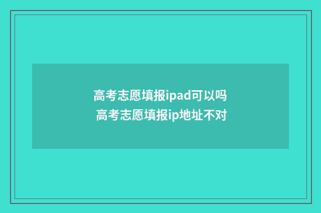 高考志愿填报ipad可以吗 高考志愿填报ip地址不对