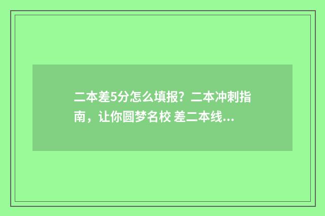 二本差5分怎么填报？二本冲刺指南，让你圆梦名校 差二本线5分该怎么办