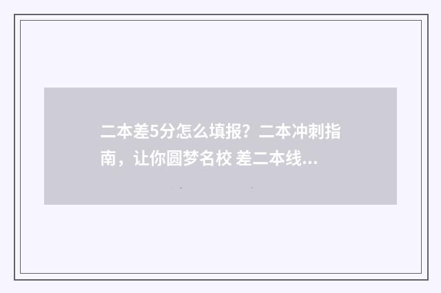 二本差5分怎么填报？二本冲刺指南，让你圆梦名校 差二本线5分该怎么办
