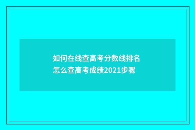 如何在线查高考分数线排名 怎么查高考成绩2021步骤