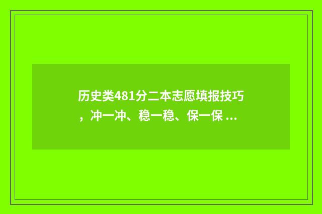 历史类481分二本志愿填报技巧，冲一冲、稳一稳、保一保 历史类本科线