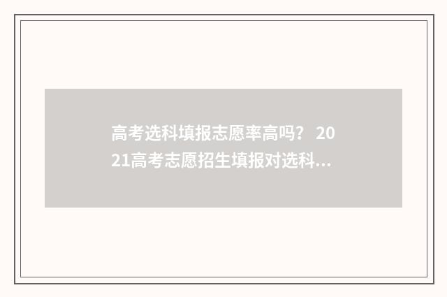 高考选科填报志愿率高吗？ 2021高考志愿招生填报对选科的要求