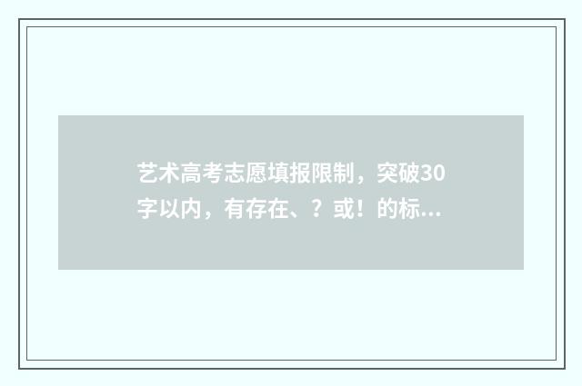艺术高考志愿填报限制，突破30字以内，有存在、？或！的标题 艺术高考志愿填报讲解
