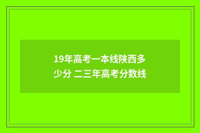 19年高考一本线陕西多少分 二三年高考分数线