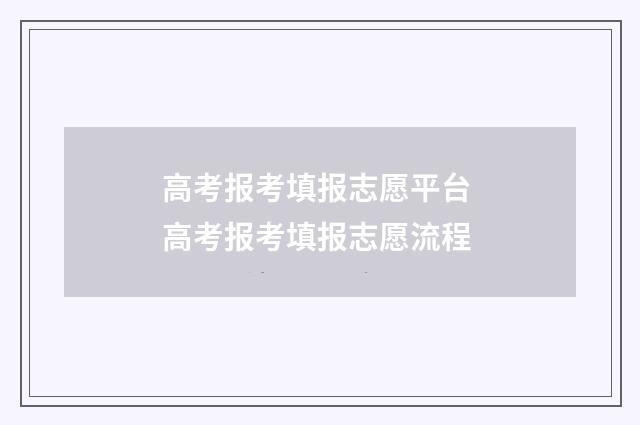 高考报考填报志愿平台 高考报考填报志愿流程