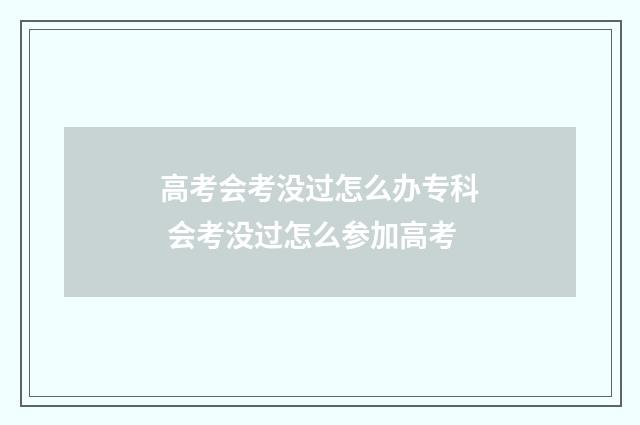 高考会考没过怎么办专科 会考没过怎么参加高考