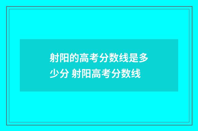 射阳的高考分数线是多少分 射阳高考分数线