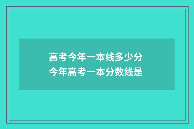 高考今年一本线多少分 今年高考一本分数线是