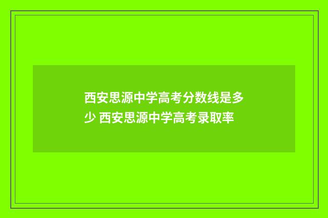 西安思源中学高考分数线是多少 西安思源中学高考录取率