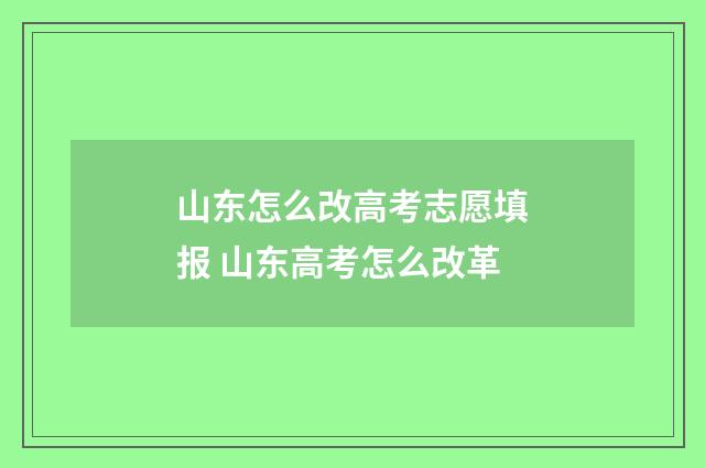 山东怎么改高考志愿填报 山东高考怎么改革