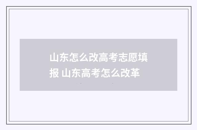 山东怎么改高考志愿填报 山东高考怎么改革