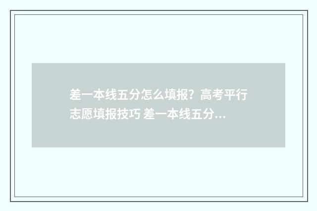 差一本线五分怎么填报？高考平行志愿填报技巧 差一本线五分可以报一本学校吗