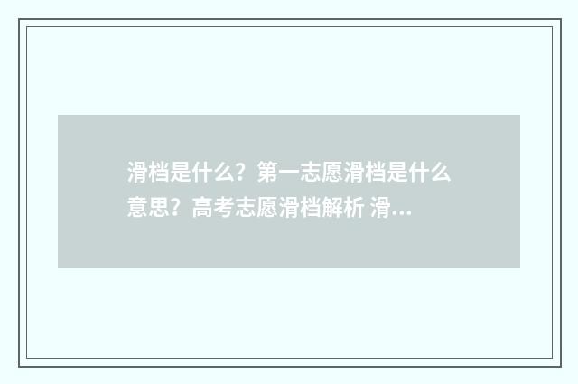 滑档是什么？第一志愿滑档是什么意思？高考志愿滑档解析 滑档是啥
