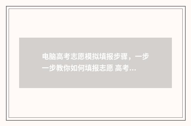 电脑高考志愿模拟填报步骤，一步一步教你如何填报志愿 高考报志愿电脑操作视频