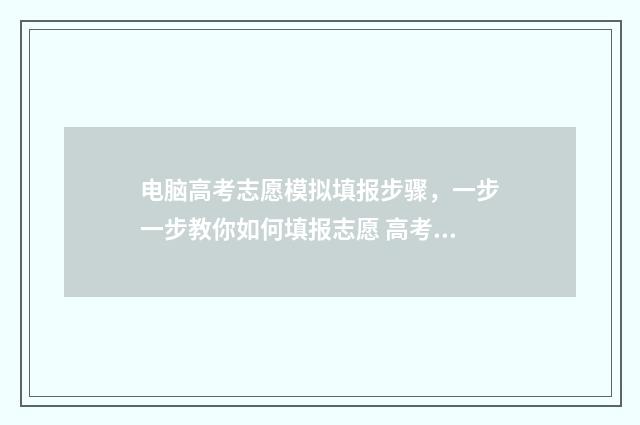 电脑高考志愿模拟填报步骤，一步一步教你如何填报志愿 高考报志愿电脑操作视频
