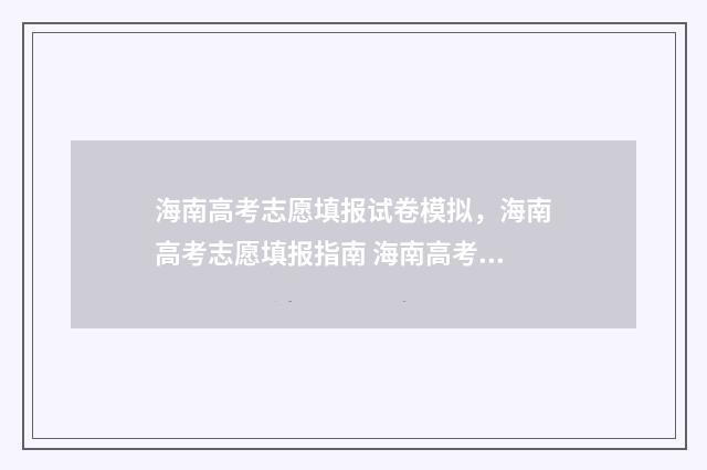海南高考志愿填报试卷模拟，海南高考志愿填报指南 海南高考志愿填报时间