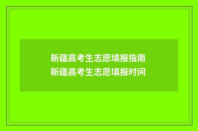新疆高考生志愿填报指南 新疆高考生志愿填报时间