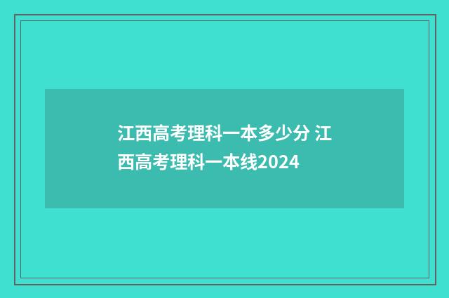 江西高考理科一本多少分 江西高考理科一本线2024