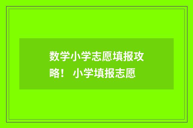 数学小学志愿填报攻略！ 小学填报志愿
