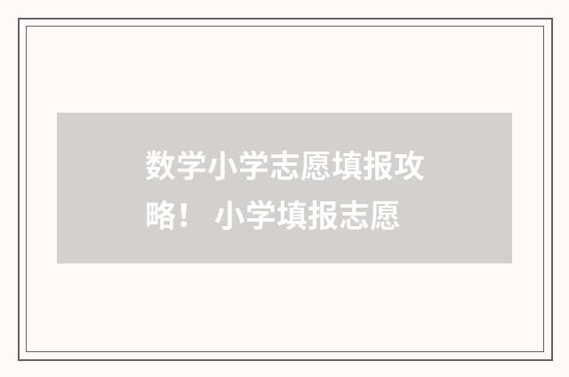 数学小学志愿填报攻略！ 小学填报志愿