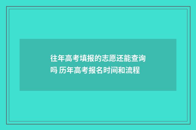 往年高考填报的志愿还能查询吗 历年高考报名时间和流程