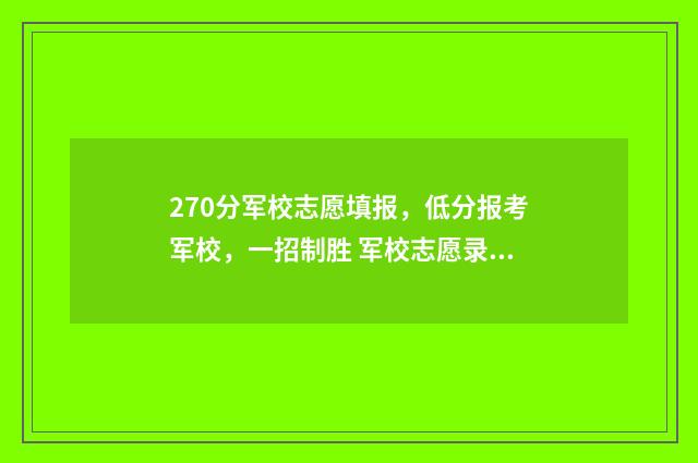 270分军校志愿填报，低分报考军校，一招制胜 军校志愿录取规则