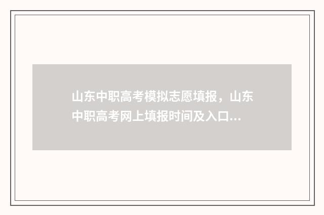山东中职高考模拟志愿填报，山东中职高考网上填报时间及入口 山东省中职高考