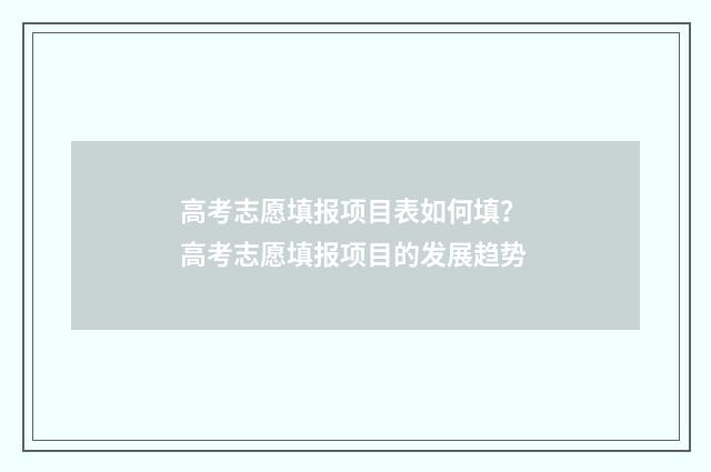 高考志愿填报项目表如何填？ 高考志愿填报项目的发展趋势