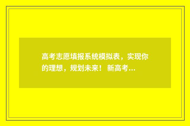 高考志愿填报系统模拟表，实现你的理想，规划未来！ 新高考怎样填报志愿