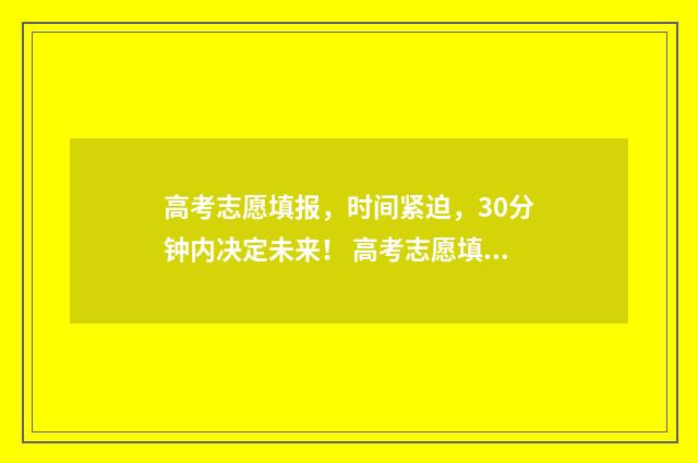 高考志愿填报，时间紧迫，30分钟内决定未来！ 高考志愿填报助手