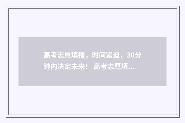 高考志愿填报，时间紧迫，30分钟内决定未来！ 高考志愿填报助手