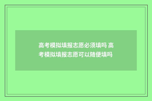 高考模拟填报志愿必须填吗 高考模拟填报志愿可以随便填吗