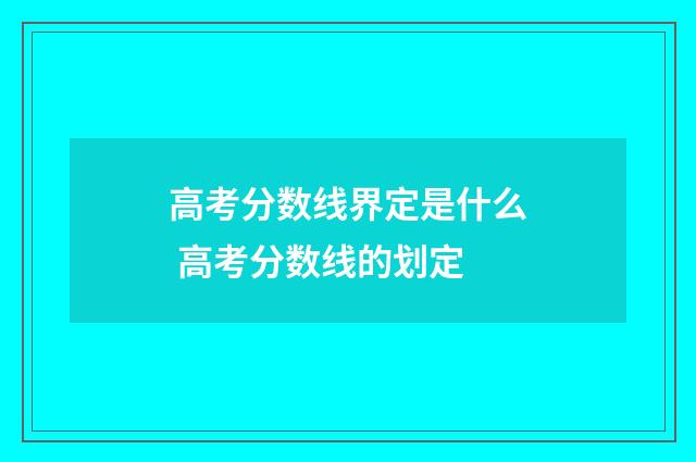 高考分数线界定是什么 高考分数线的划定
