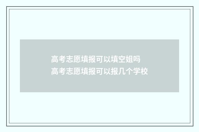 高考志愿填报可以填空姐吗 高考志愿填报可以报几个学校