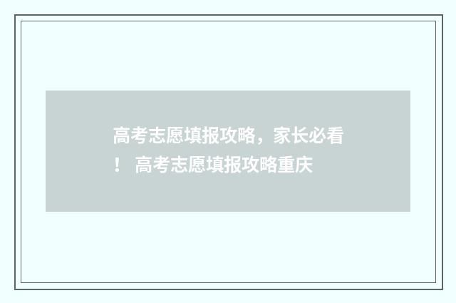 高考志愿填报攻略，家长必看！ 高考志愿填报攻略重庆