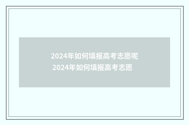 2024年如何填报高考志愿呢 2024年如何填报高考志愿