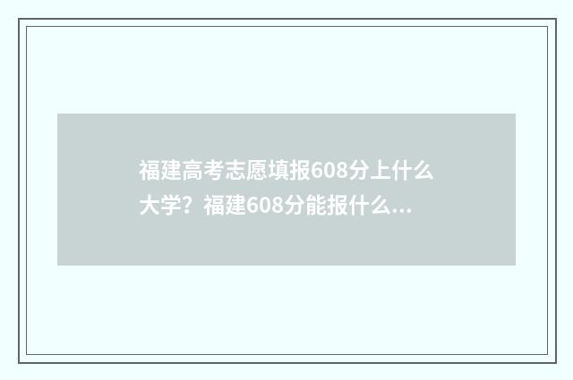 福建高考志愿填报608分上什么大学？福建608分能报什么专业？