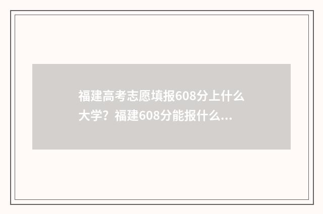 福建高考志愿填报608分上什么大学？福建608分能报什么专业？