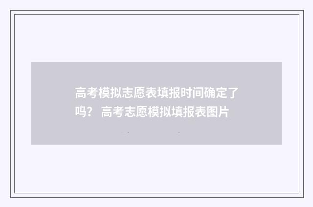 高考模拟志愿表填报时间确定了吗？ 高考志愿模拟填报表图片